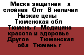 Маска защитная 3-х слойная! Опт! В наличии! Низкие цены.  - Тюменская обл., Тюмень г. Медицина, красота и здоровье » Другое   . Тюменская обл.,Тюмень г.